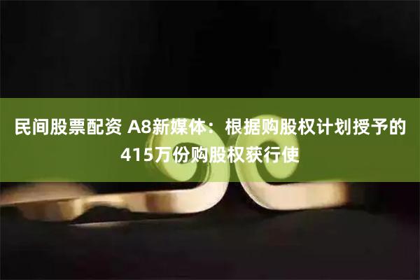 民间股票配资 A8新媒体：根据购股权计划授予的415万份购股权获行使