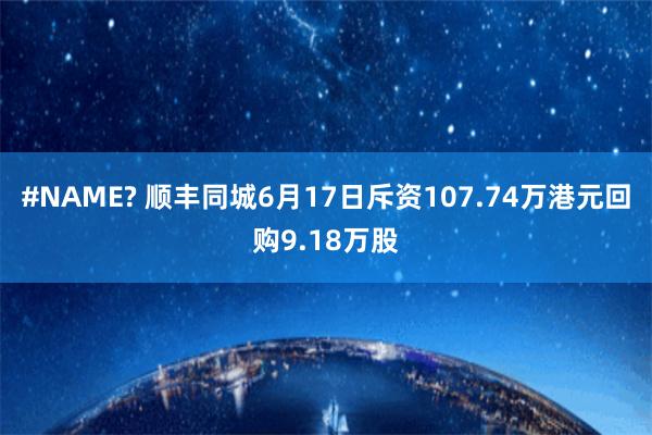 #NAME? 顺丰同城6月17日斥资107.74万港元回购9.18万股