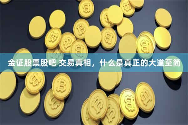 金证股票股吧 交易真相，什么是真正的大道至简