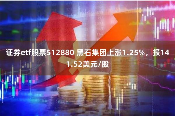 证券etf股票512880 黑石集团上涨1.25%，报141.52美元/股