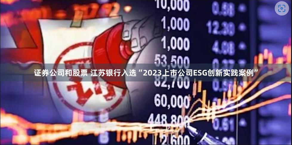 证券公司和股票 江苏银行入选“2023上市公司ESG创新实践案例”