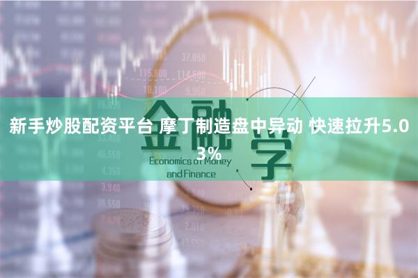 新手炒股配资平台 摩丁制造盘中异动 快速拉升5.03%