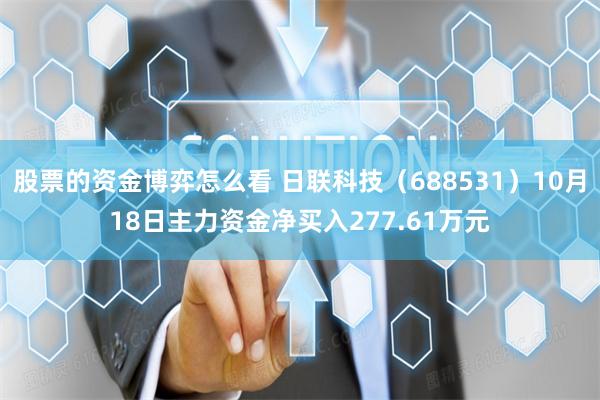 股票的资金博弈怎么看 日联科技（688531）10月18日主力资金净买入277.61万元