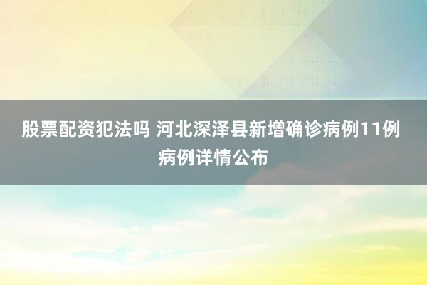 股票配资犯法吗 河北深泽县新增确诊病例11例 病例详情公布