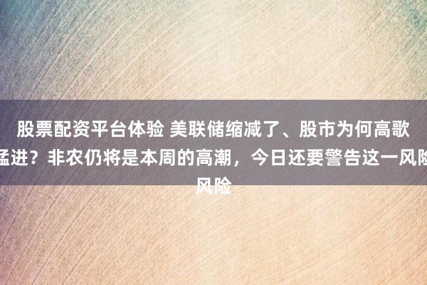 股票配资平台体验 美联储缩减了、股市为何高歌猛进？非农仍将是本周的高潮，今日还要警告这一风险