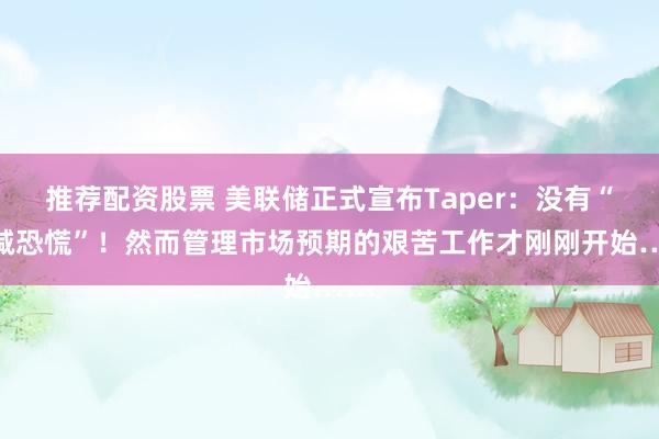 推荐配资股票 美联储正式宣布Taper：没有“缩减恐慌”！然而管理市场预期的艰苦工作才刚刚开始……