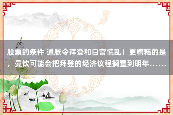 股票的条件 通胀令拜登和白宫慌乱！更糟糕的是，曼钦可能会把拜登的经济议程搁置到明年……