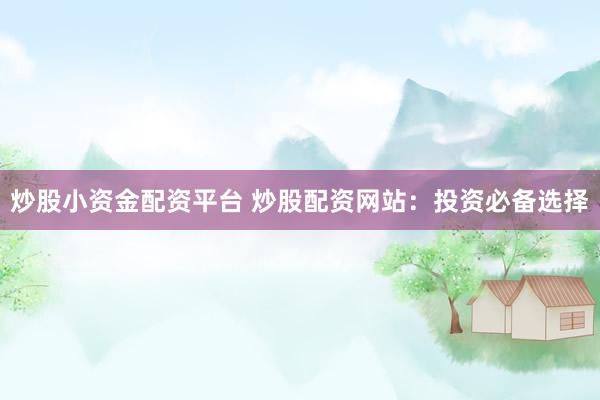炒股小资金配资平台 炒股配资网站：投资必备选择