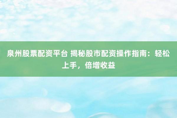泉州股票配资平台 揭秘股市配资操作指南：轻松上手，倍增收益