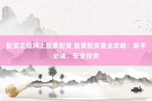 配资正规网上股票配资 股票配资最全攻略：新手必读，安全投资